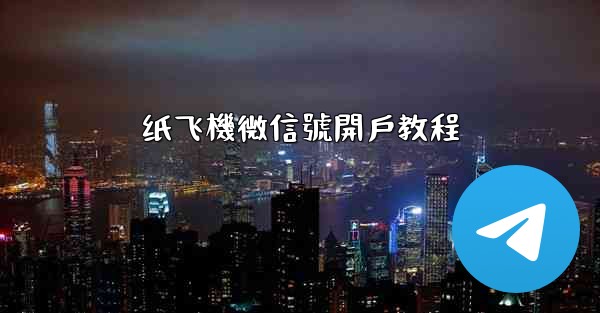 纸飞機微信號開戶教程
