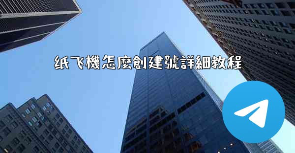 <b>纸飞機怎麼創建號詳細教程</b>