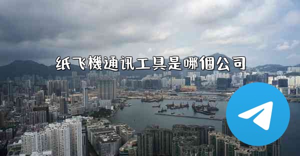 纸飞機通讯工具是哪個公司