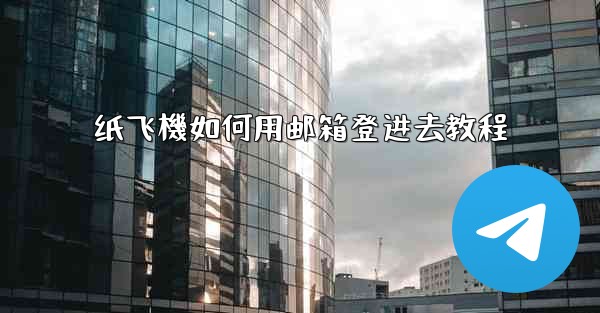 纸飞機如何用邮箱登进去教程