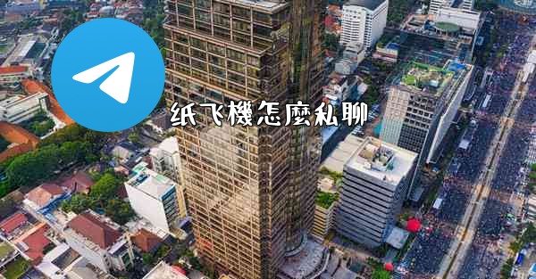 <b>纸飞機怎麼私聊</b>