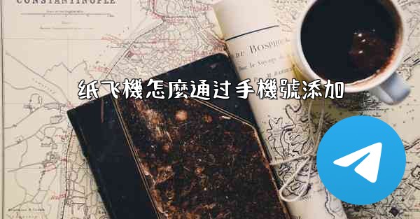 纸飞機怎麼通过手機號添加