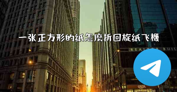一张正方形的纸怎麼折回旋纸飞機