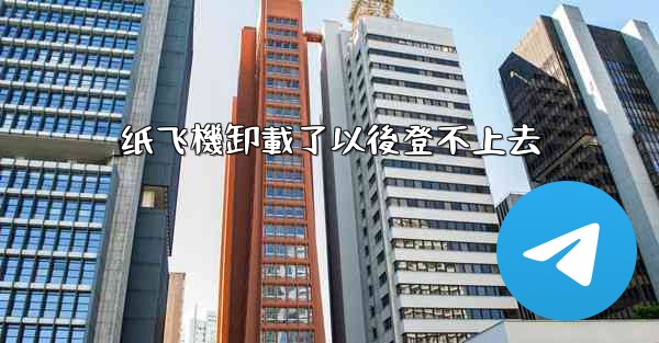 <b>纸飞機卸載了以後登不上去</b>