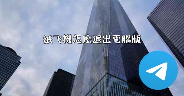 纸飞機怎麼退出電腦版