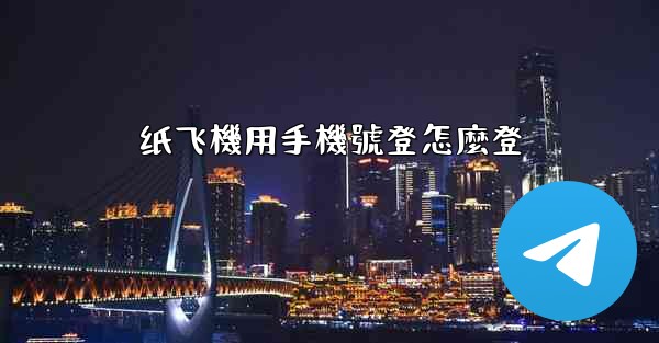 纸飞機用手機號登怎麼登