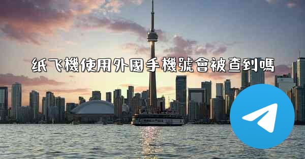 纸飞機使用外國手機號會被查到嗎