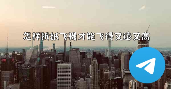 怎样折纸飞機才能飞得又遠又高