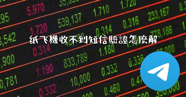 纸飞機收不到短信驗證怎麼解