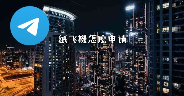 <b>纸飞機怎麼申请</b>