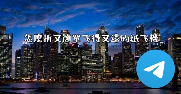 <b>怎麼折又簡單飞得又遠的纸飞機</b>