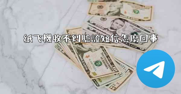 纸飞機收不到驗證短信怎麼回事