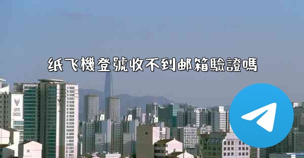 纸飞機登號收不到邮箱驗證嗎