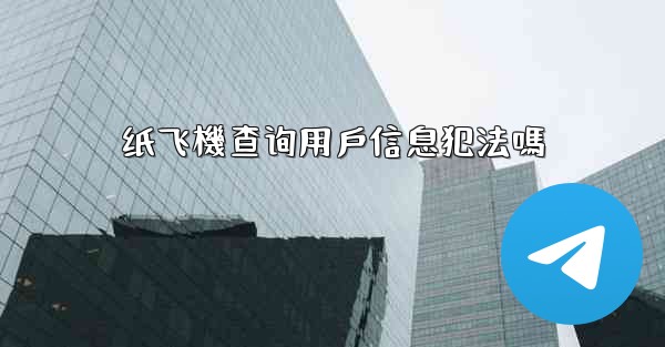 纸飞機查询用戶信息犯法嗎