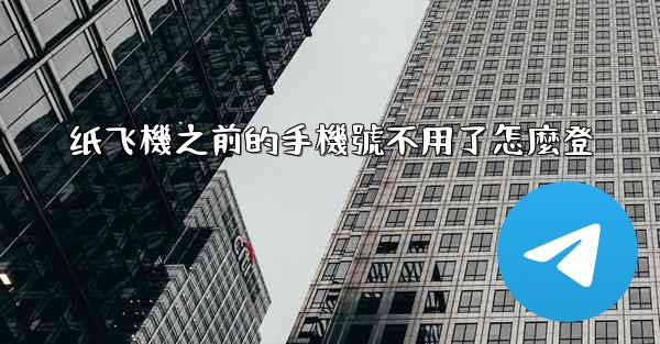 纸飞機之前的手機號不用了怎麼登