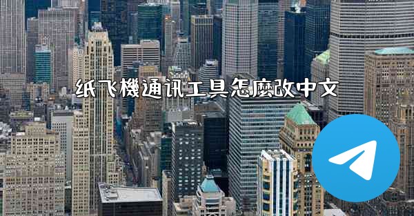 <b>纸飞機通讯工具怎麼改中文</b>