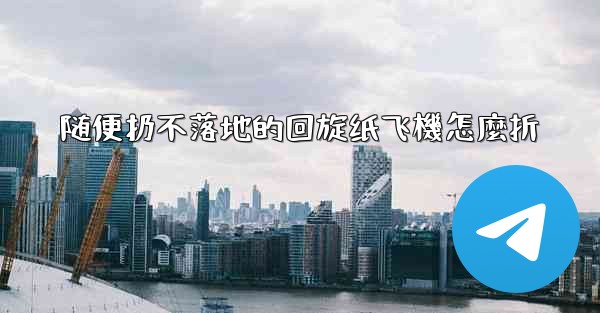 随便扔不落地的回旋纸飞機怎麼折