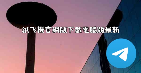 <b>纸飞機官網版下載電腦版最新</b>