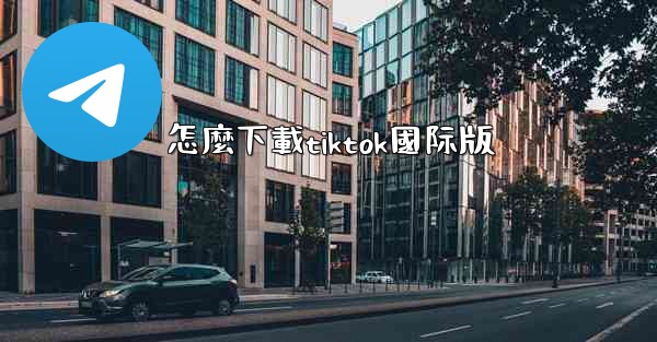 怎麼下載tiktok國际版