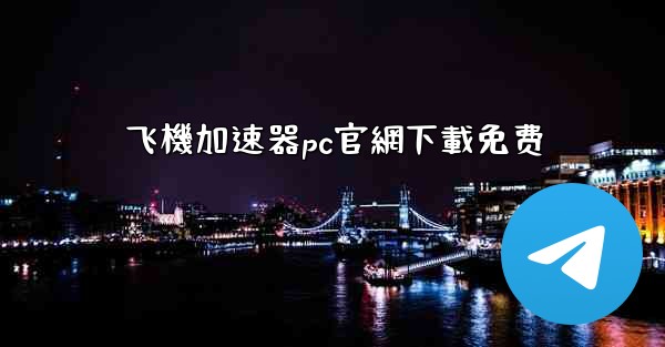 飞機加速器pc官網下載免费