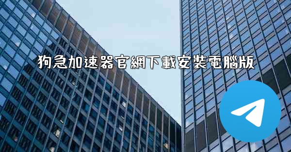 狗急加速器官網下載安裝電腦版