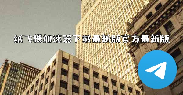 纸飞機加速器下載最新版官方最新版