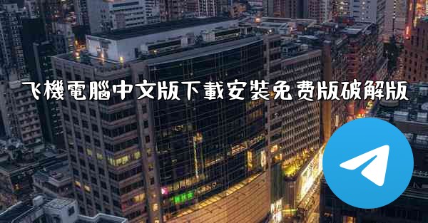 飞機電腦中文版下載安裝免费版破解版