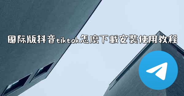 國际版抖音tiktok怎麼下載安裝使用教程