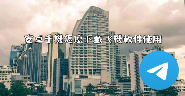 <b>安卓手機怎麼下載飞機軟件使用</b>