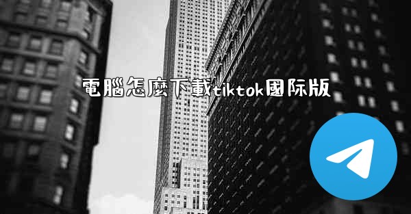 電腦怎麼下載tiktok國际版