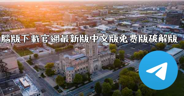 telegrarm電腦版下載官網最新版中文版免费版破解版