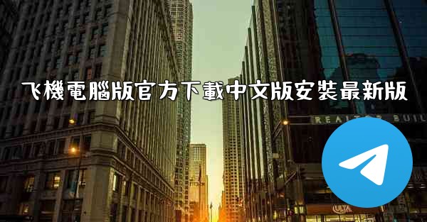 飞機電腦版官方下載中文版安裝最新版
