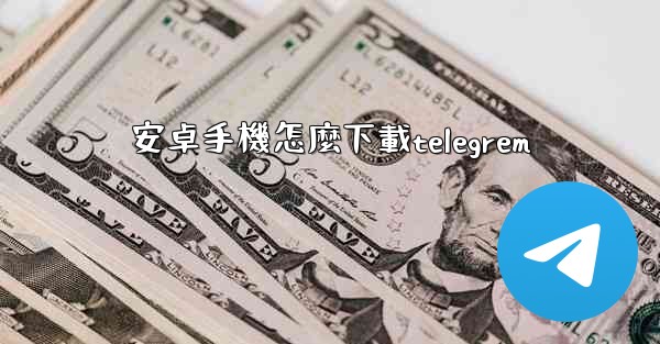 <b>安卓手機怎麼下載telegrem</b>