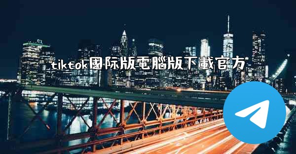 tiktok國际版電腦版下載官方