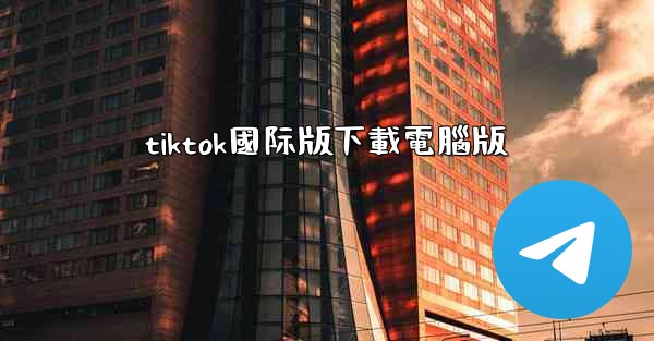 tiktok國际版下載電腦版