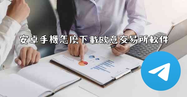 安卓手機怎麼下載欧意交易所軟件