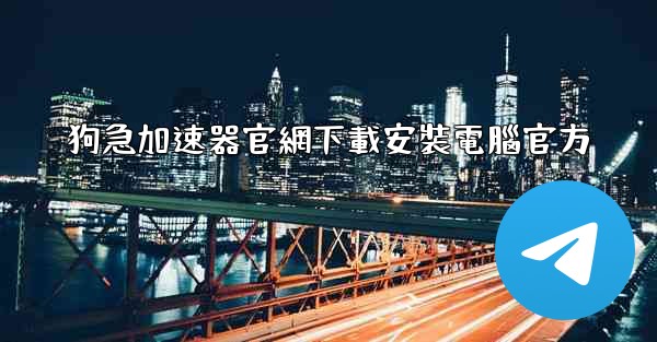 <b>狗急加速器官網下載安裝電腦官方</b>