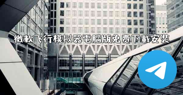 微軟飞行模拟器電腦版免费下載安裝