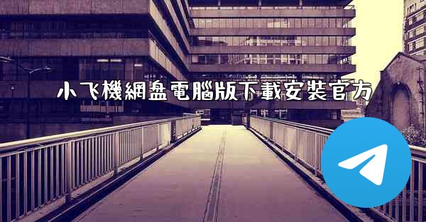 小飞機網盘電腦版下載安裝官方