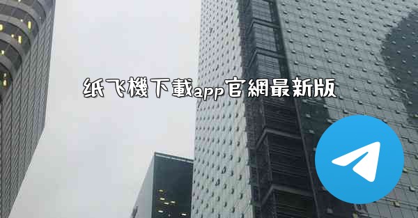 纸飞機下載app官網最新版