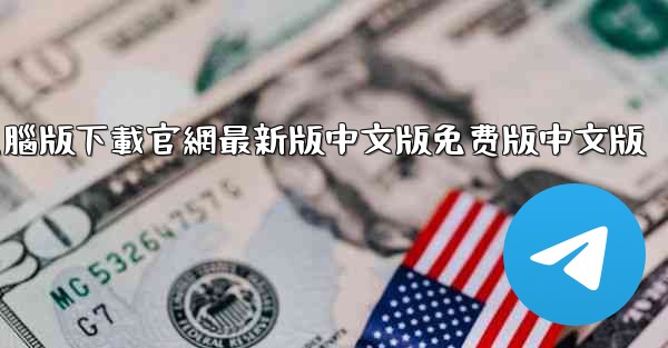 telegrarm電腦版下載官網最新版中文版免费版中文版