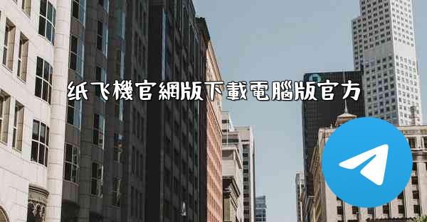 纸飞機官網版下載電腦版官方