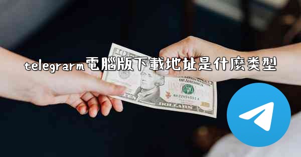 telegrarm電腦版下載地址是什麼类型
