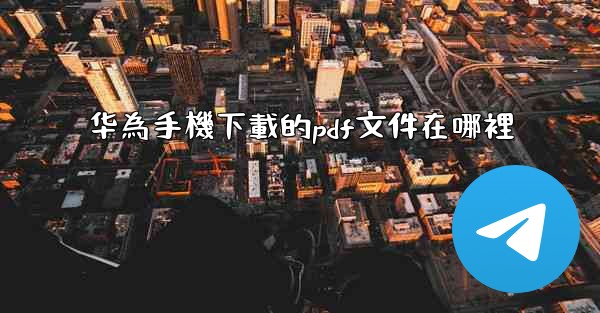 华為手機下載的pdf文件在哪裡