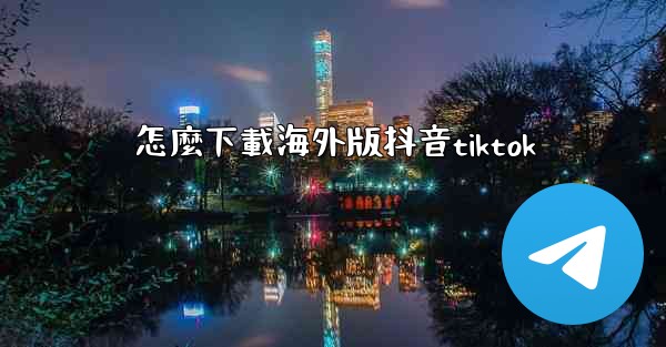 怎麼下載海外版抖音tiktok