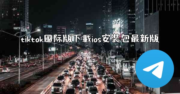 tiktok國际版下載ios安裝包最新版