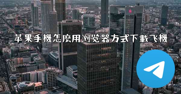 苹果手機怎麼用浏览器方式下載飞機