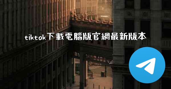 tiktok下載電腦版官網最新版本