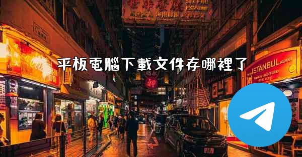 <b>平板電腦下載文件存哪裡了</b>