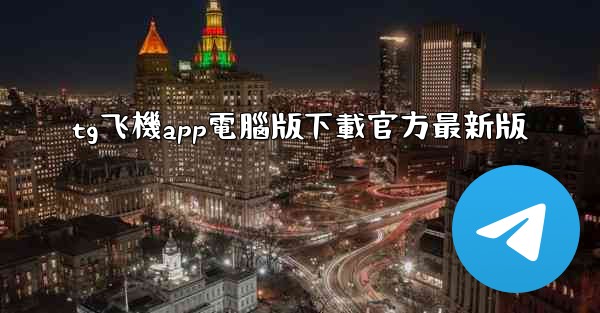 tg飞機app電腦版下載官方最新版